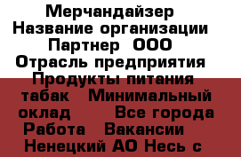 Мерчандайзер › Название организации ­ Партнер, ООО › Отрасль предприятия ­ Продукты питания, табак › Минимальный оклад ­ 1 - Все города Работа » Вакансии   . Ненецкий АО,Несь с.